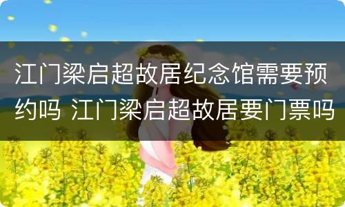 江门梁启超故居纪念馆需要预约吗 江门梁启超故居要门票吗
