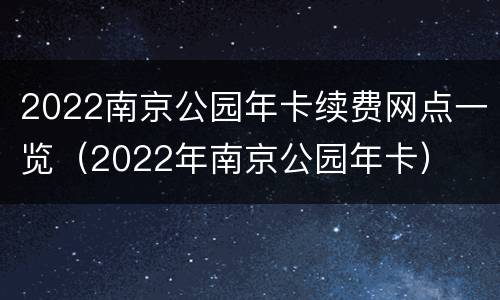 2022南京公园年卡续费网点一览（2022年南京公园年卡）