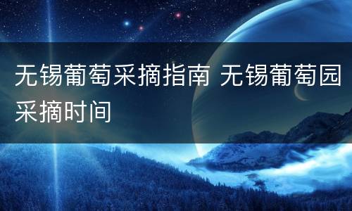 无锡葡萄采摘指南 无锡葡萄园采摘时间