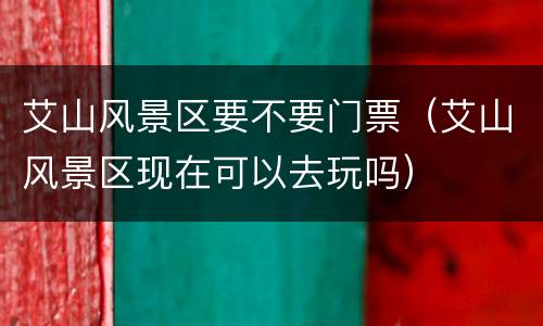 艾山风景区要不要门票（艾山风景区现在可以去玩吗）