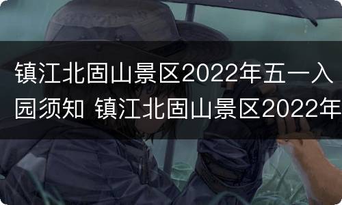 镇江北固山景区2022年五一入园须知 镇江北固山景区2022年五一入园须知图片