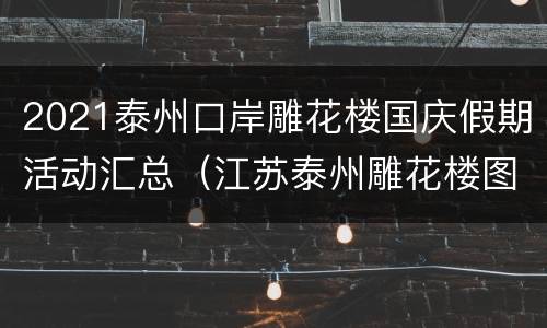 2021泰州口岸雕花楼国庆假期活动汇总（江苏泰州雕花楼图片）