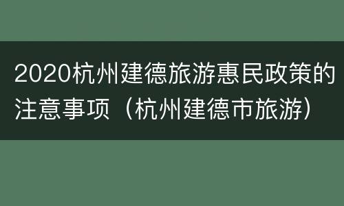 2020杭州建德旅游惠民政策的注意事项（杭州建德市旅游）
