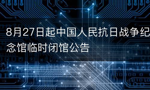 8月27日起中国人民抗日战争纪念馆临时闭馆公告