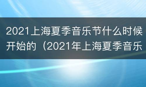 2021上海夏季音乐节什么时候开始的（2021年上海夏季音乐节）