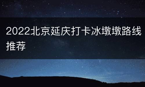 2022北京延庆打卡冰墩墩路线推荐