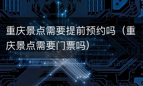 重庆景点需要提前预约吗（重庆景点需要门票吗）