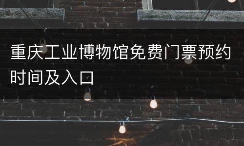 重庆工业博物馆免费门票预约时间及入口