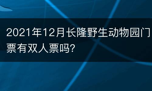2021年12月长隆野生动物园门票有双人票吗？