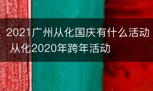 2021广州从化国庆有什么活动 从化2020年跨年活动