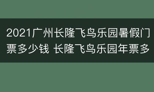 2021广州长隆飞鸟乐园暑假门票多少钱 长隆飞鸟乐园年票多少钱