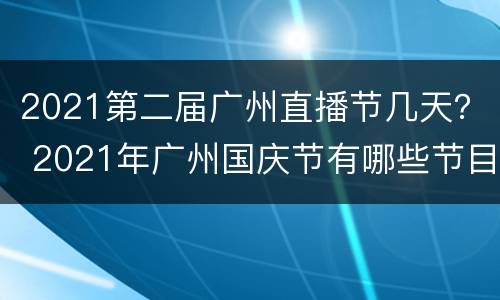 2021第二届广州直播节几天？ 2021年广州国庆节有哪些节目