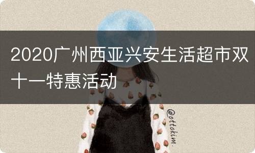 2020广州西亚兴安生活超市双十一特惠活动