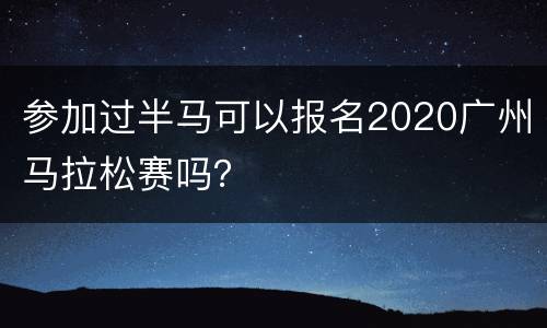 参加过半马可以报名2020广州马拉松赛吗？