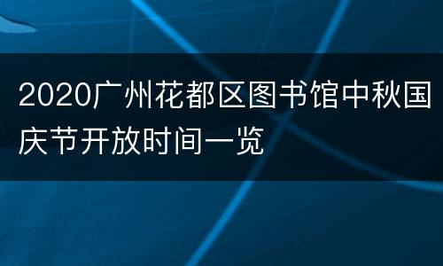 2020广州花都区图书馆中秋国庆节开放时间一览