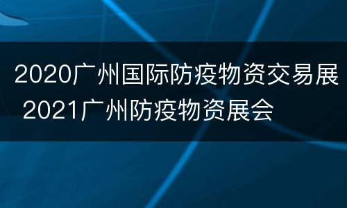 2020广州国际防疫物资交易展 2021广州防疫物资展会