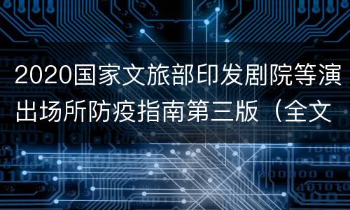 2020国家文旅部印发剧院等演出场所防疫指南第三版（全文）