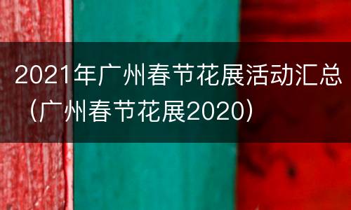 2021年广州春节花展活动汇总（广州春节花展2020）