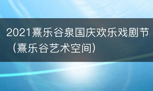 2021熹乐谷泉国庆欢乐戏剧节（熹乐谷艺术空间）