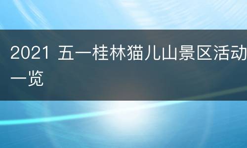 2021 五一桂林猫儿山景区活动一览