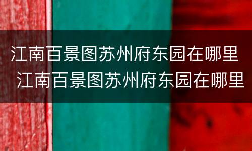 江南百景图苏州府东园在哪里 江南百景图苏州府东园在哪里建造