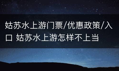 姑苏水上游门票/优惠政策/入口 姑苏水上游怎样不上当
