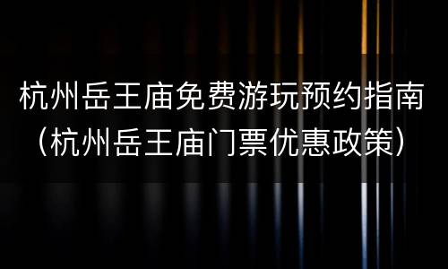 杭州岳王庙免费游玩预约指南（杭州岳王庙门票优惠政策）