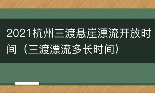2021杭州三渡悬崖漂流开放时间（三渡漂流多长时间）