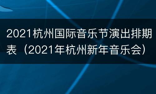 2021杭州国际音乐节演出排期表（2021年杭州新年音乐会）