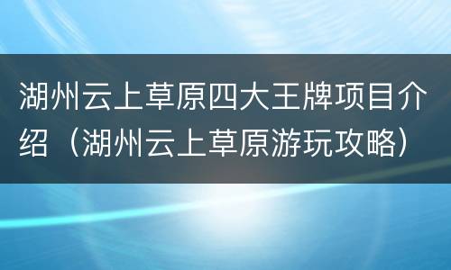 湖州云上草原四大王牌项目介绍（湖州云上草原游玩攻略）