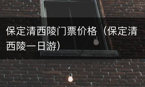 保定清西陵门票价格（保定清西陵一日游）