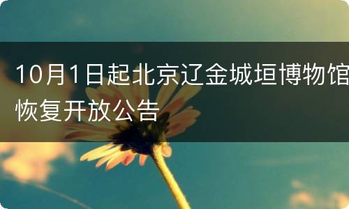 10月1日起北京辽金城垣博物馆恢复开放公告