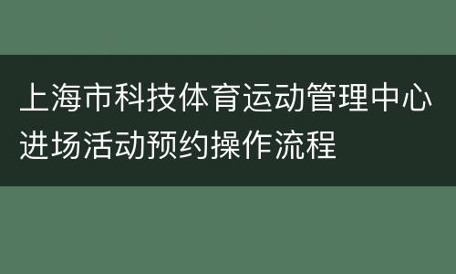 上海市科技体育运动管理中心进场活动预约操作流程