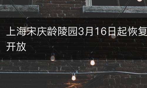 上海宋庆龄陵园3月16日起恢复开放