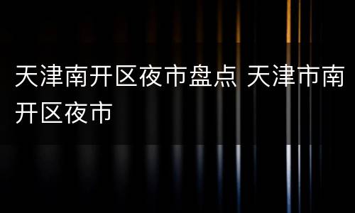 天津南开区夜市盘点 天津市南开区夜市