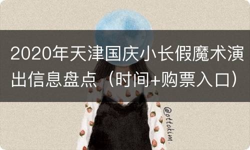 2020年天津国庆小长假魔术演出信息盘点（时间+购票入口）