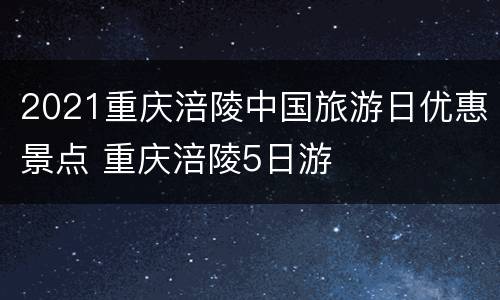 2021重庆涪陵中国旅游日优惠景点 重庆涪陵5日游