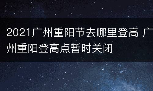 2021广州重阳节去哪里登高 广州重阳登高点暂时关闭