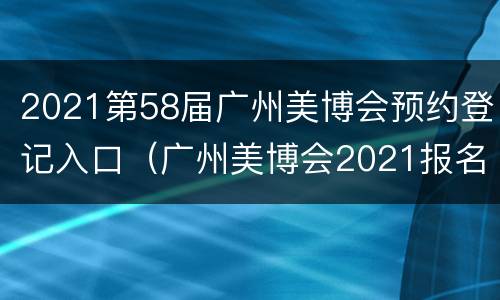 2021第58届广州美博会预约登记入口（广州美博会2021报名）