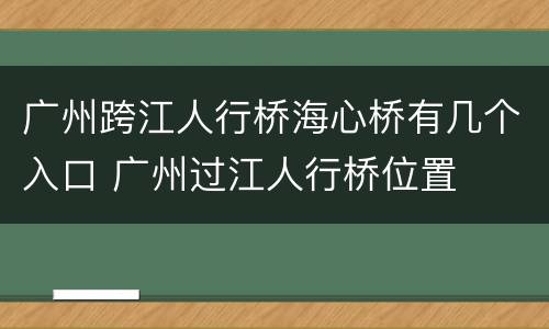 广州跨江人行桥海心桥有几个入口 广州过江人行桥位置