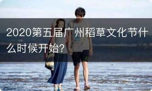2020第五届广州稻草文化节什么时候开始？