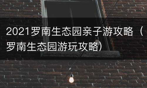 2021罗南生态园亲子游攻略（罗南生态园游玩攻略）