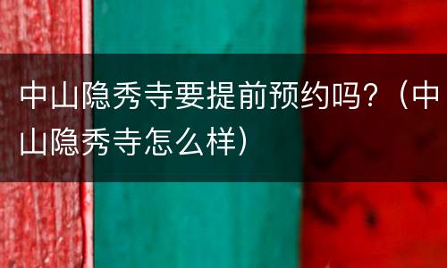 中山隐秀寺要提前预约吗?（中山隐秀寺怎么样）