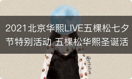 2021北京华熙LIVE五棵松七夕节特别活动 五棵松华熙圣诞活动
