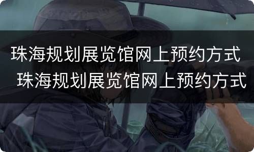 珠海规划展览馆网上预约方式 珠海规划展览馆网上预约方式有哪些