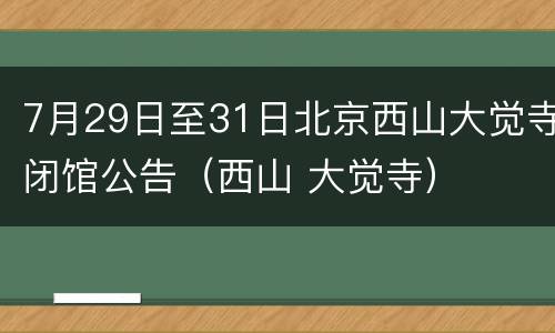 7月29日至31日北京西山大觉寺闭馆公告（西山 大觉寺）