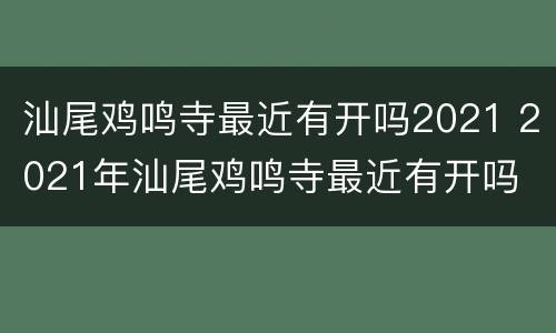 汕尾鸡鸣寺最近有开吗2021 2021年汕尾鸡鸣寺最近有开吗