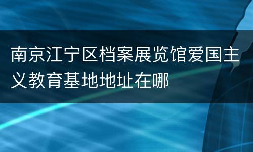 南京江宁区档案展览馆爱国主义教育基地地址在哪
