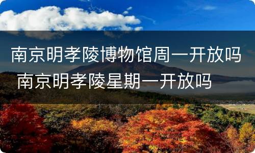 南京明孝陵博物馆周一开放吗 南京明孝陵星期一开放吗