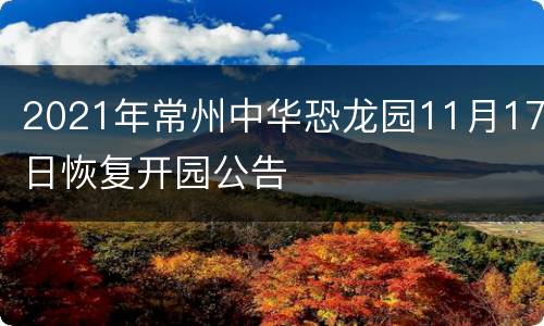 2021年常州中华恐龙园11月17日恢复开园公告